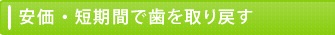 安価・短期間で歯を取り戻す