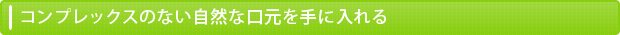 コンプレックスのない自然な口元を手に入れる