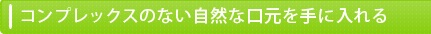 コンプレックスのない自然な口元を手に入れる