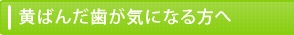 黄ばんだ歯が気になる方へ