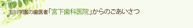 玉川学園の歯医者「宮下歯科医院」からのごあいさつ