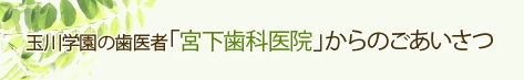 玉川学園の歯医者「宮下歯科医院」からのごあいさつ