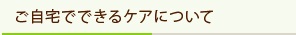 ご自宅でできるケアについて